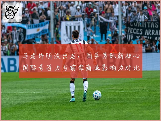 马龙许昕淡出后，国乒男队新核心国际号召力与前辈商业影响力对比