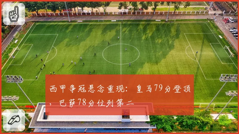西甲争冠悬念重现：皇马79分登顶，巴萨78分位列第二