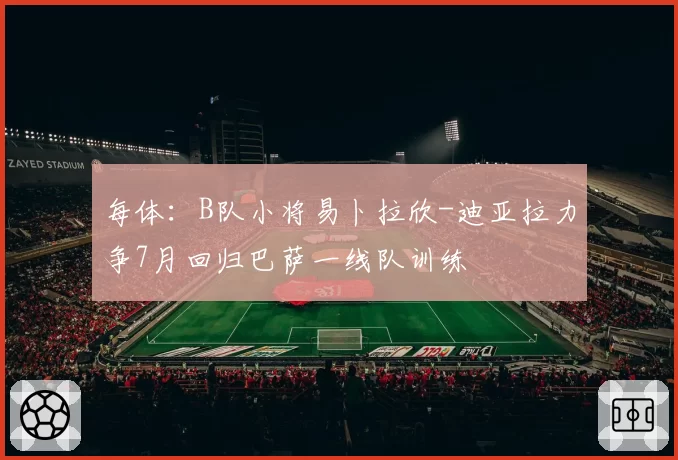 每体:B队小将易卜拉欣-迪亚拉力争7月回归巴萨一线队训练