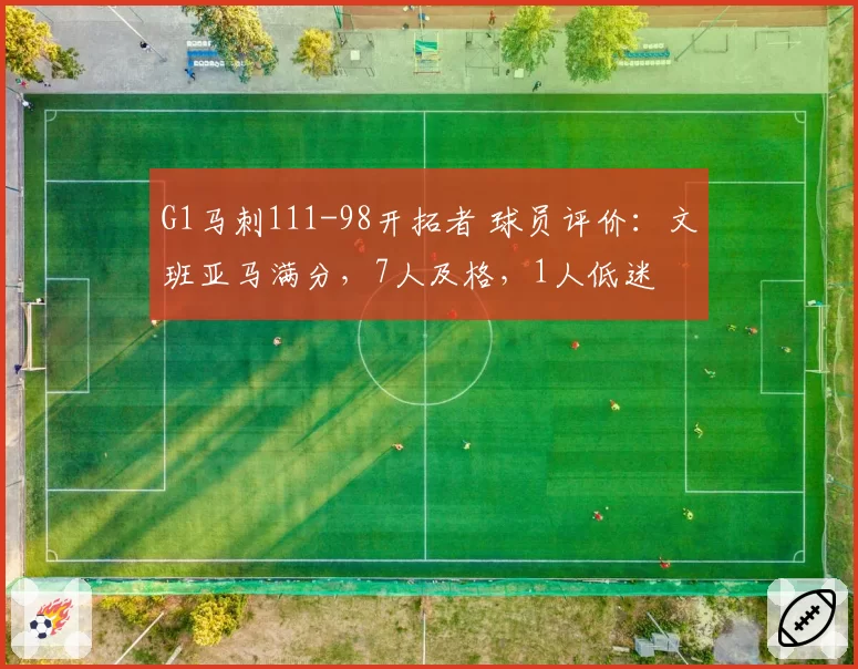 G1马刺111-98开拓者 球员评价：文班亚马满分，7人及格，1人低迷
