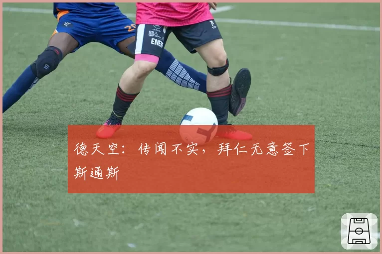 德天空：传闻不实，拜仁无意签下斯通斯