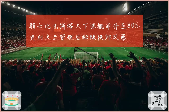 骑士比克斯塔夫下课概率升至80%，克利夫兰管理层酝酿换帅风暴