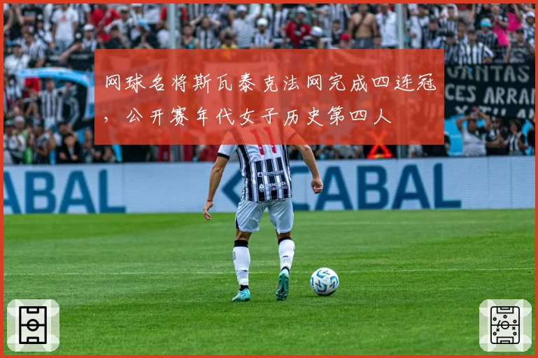 网球名将斯瓦泰克法网完成四连冠,公开赛年代女子历史第四人