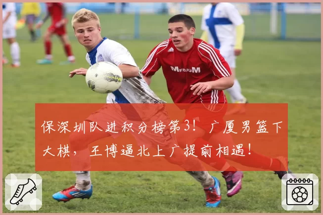 保深圳队进积分榜第3！广厦男篮下大棋，王博逼北上广提前相遇！