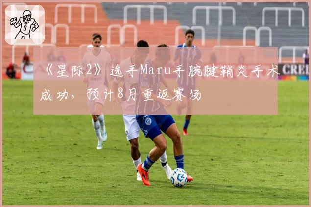 《星际2》选手Maru手腕腱鞘炎手术成功，预计8月重返赛场