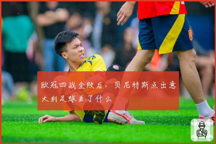 欧冠四战全败后，贝尼特斯点出意大利足球丢了什么