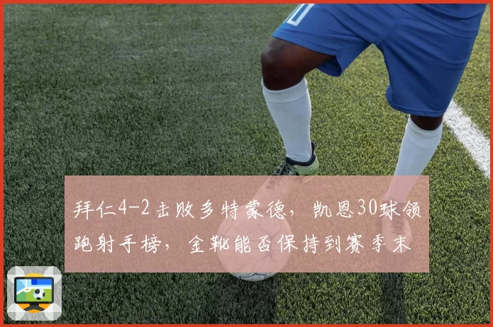 拜仁4-2击败多特蒙德,凯恩30球领跑射手榜,金靴能否保持到赛季末?