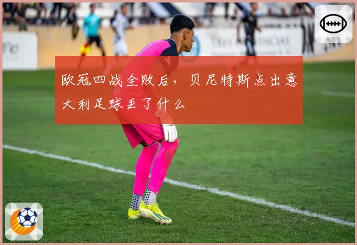 欧冠四战全败后，贝尼特斯点出意大利足球丢了什么