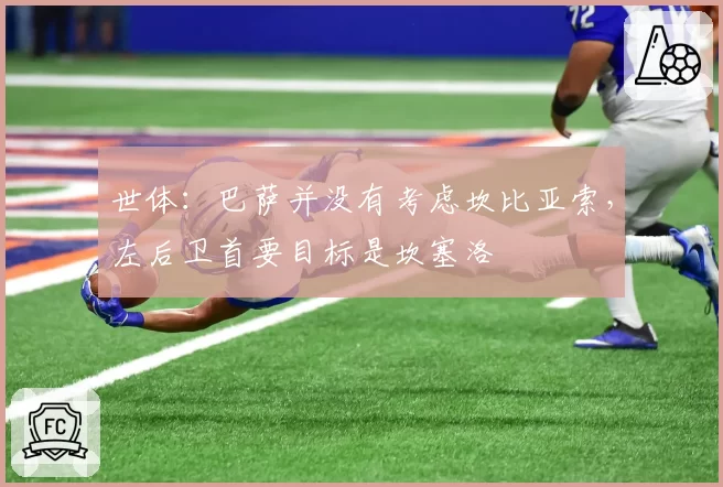 世体：巴萨并没有考虑坎比亚索，左后卫首要目标是坎塞洛
