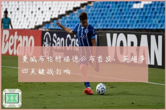 曼城布伦特福德公布首发，英超争四关键战打响