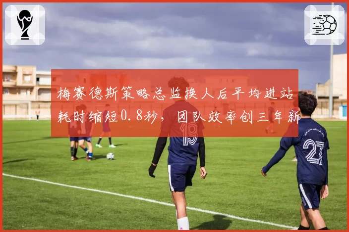 梅赛德斯策略总监换人后平均进站耗时缩短0.8秒，团队效率创三年新高