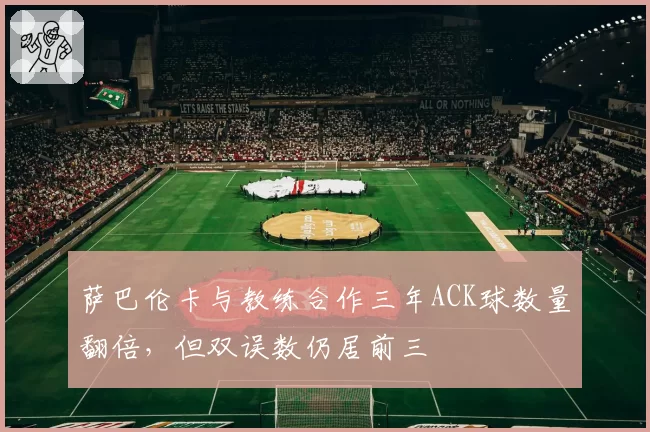 萨巴伦卡与教练合作三年ACK球数量翻倍，但双误数仍居前三